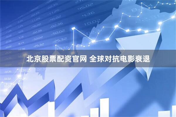 北京股票配资官网 全球对抗电影衰退